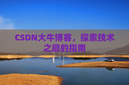 CSDN大牛博客，探索技术之巅的指南